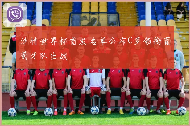 沙特世界杯首发名单公布C罗领衔葡萄牙队出战