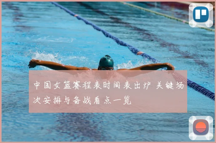 中国女篮赛程表时间表出炉 关键场次安排与备战看点一览