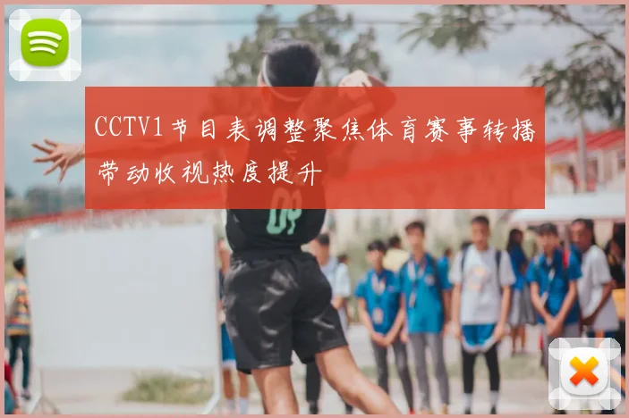 CCTV1节目表调整聚焦体育赛事转播带动收视热度提升