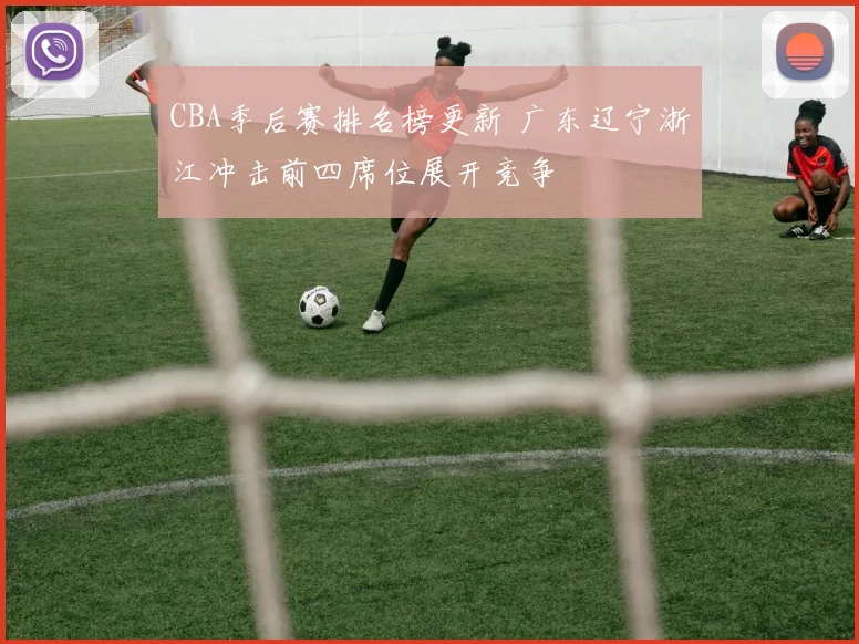 CBA季后赛排名榜更新 广东辽宁浙江冲击前四席位展开竞争