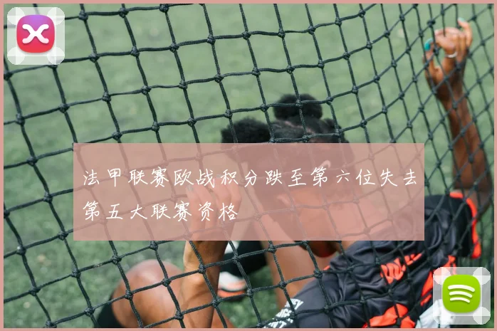 法甲联赛欧战积分跌至第六位失去第五大联赛资格