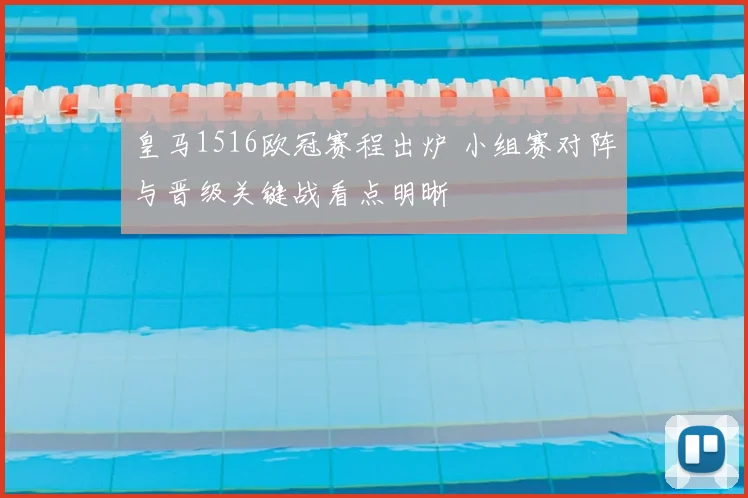 皇马1516欧冠赛程出炉 小组赛对阵与晋级关键战看点明晰