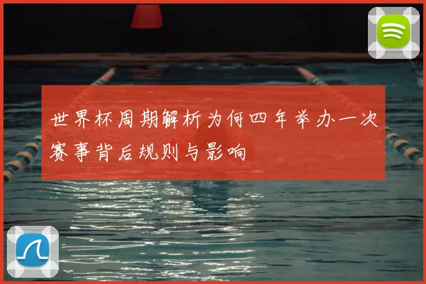 世界杯周期解析为何四年举办一次赛事背后规则与影响