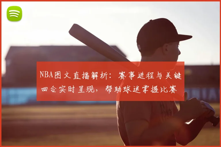 NBA图文直播解析：赛事进程与关键回合实时呈现，帮助球迷掌握比赛结果和看点
