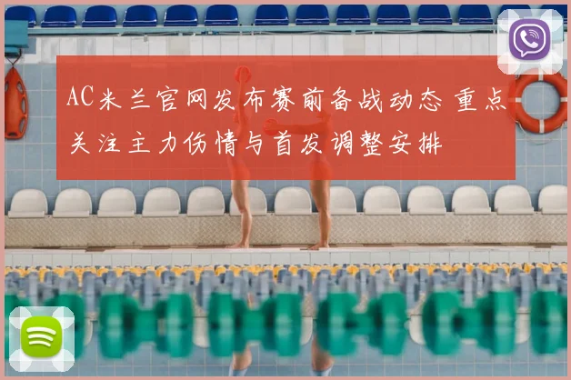 AC米兰官网发布赛前备战动态 重点关注主力伤情与首发调整安排