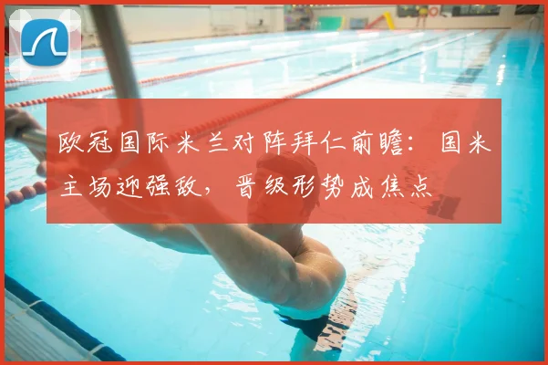 欧冠国际米兰对阵拜仁前瞻：国米主场迎强敌，晋级形势成焦点