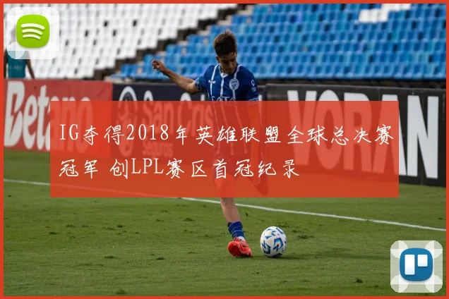 IG夺得2018年英雄联盟全球总决赛冠军 创LPL赛区首冠纪录