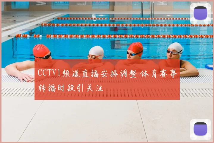 CCTV1频道直播安排调整 体育赛事转播时段引关注
