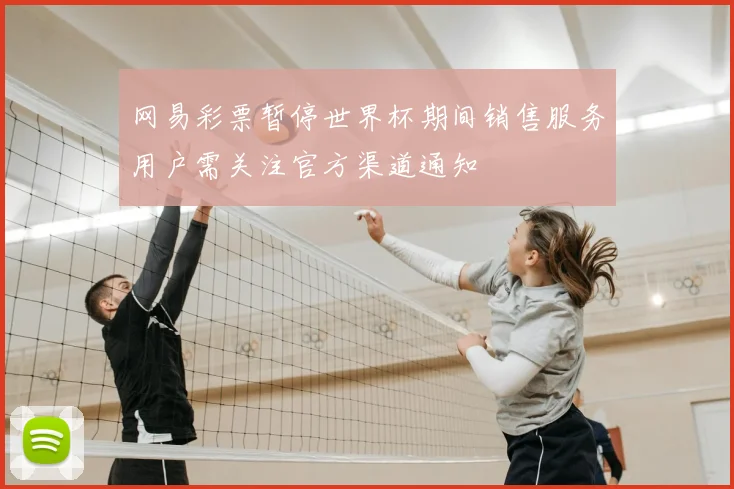 网易彩票暂停世界杯期间销售服务用户需关注官方渠道通知