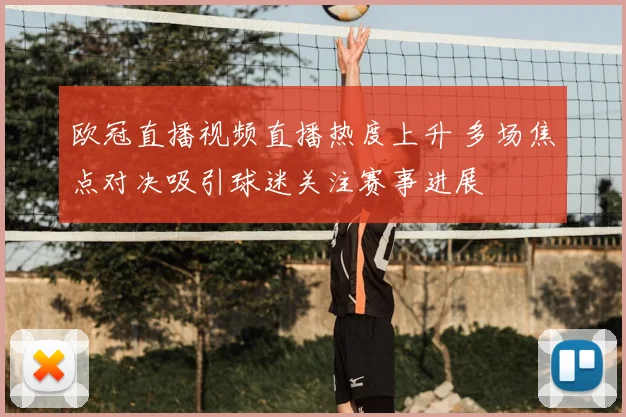 欧冠直播视频直播热度上升 多场焦点对决吸引球迷关注赛事进展