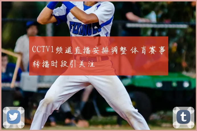 CCTV1频道直播安排调整 体育赛事转播时段引关注