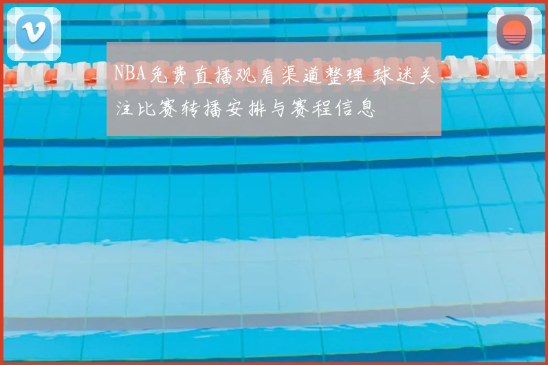 NBA免费直播观看渠道整理 球迷关注比赛转播安排与赛程信息