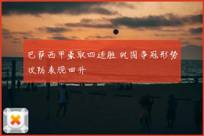 巴萨西甲豪取四连胜 巩固争冠形势攻防表现回升