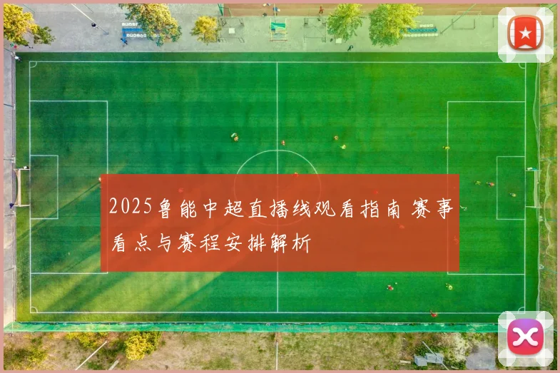 2025鲁能中超直播线观看指南 赛事看点与赛程安排解析