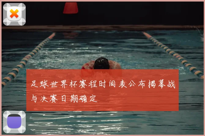 足球世界杯赛程时间表公布揭幕战与决赛日期确定