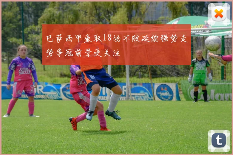 巴萨西甲豪取18场不败延续强势走势争冠前景受关注