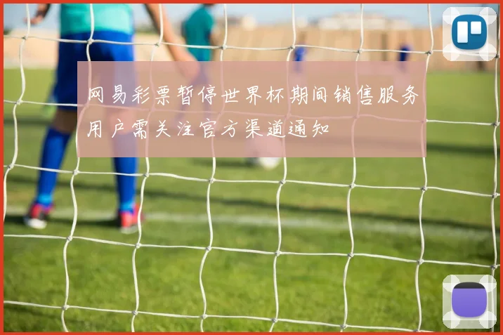 网易彩票暂停世界杯期间销售服务用户需关注官方渠道通知