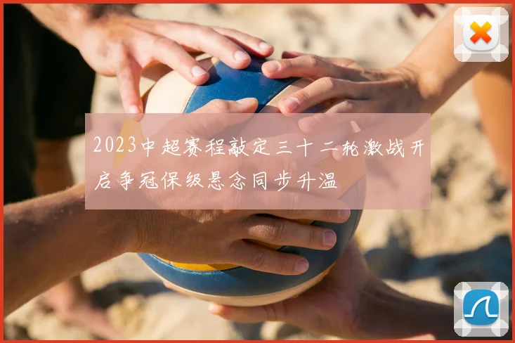 2023中超赛程敲定三十二轮激战开启争冠保级悬念同步升温