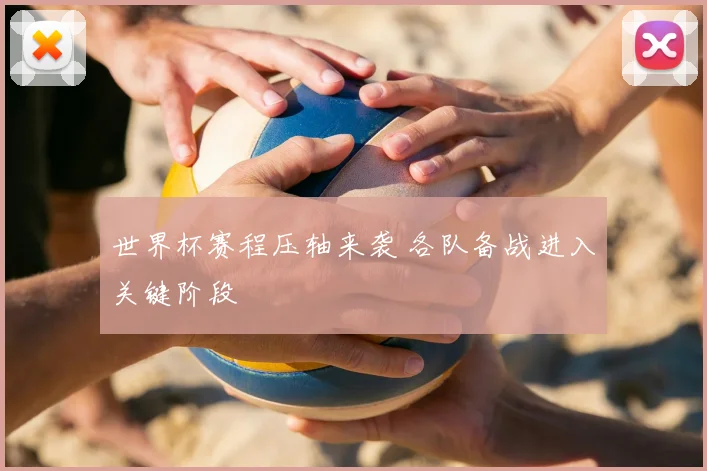 世界杯赛程压轴来袭 各队备战进入关键阶段