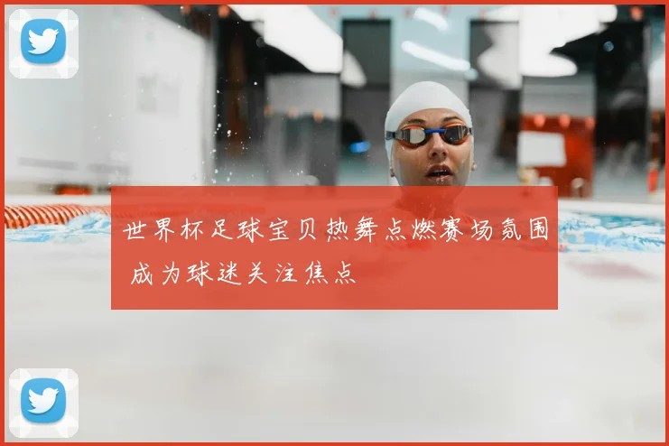 世界杯足球宝贝热舞点燃赛场氛围 成为球迷关注焦点